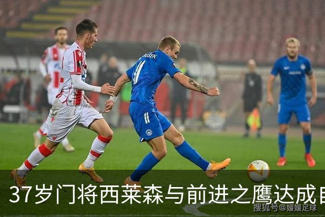 37岁门将西莱森与前进之鹰达成自由转会，合同至赛季结束